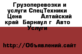 Грузоперевозки и услуги СпецТехники › Цена ­ 300 - Алтайский край, Барнаул г. Авто » Услуги   